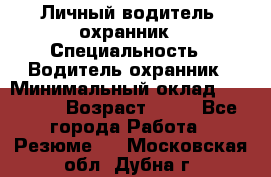 Личный водитель- охранник › Специальность ­ Водитель охранник › Минимальный оклад ­ 90 000 › Возраст ­ 41 - Все города Работа » Резюме   . Московская обл.,Дубна г.